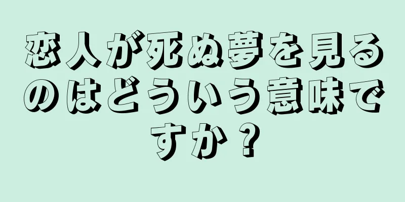 恋人が死ぬ夢を見るのはどういう意味ですか？
