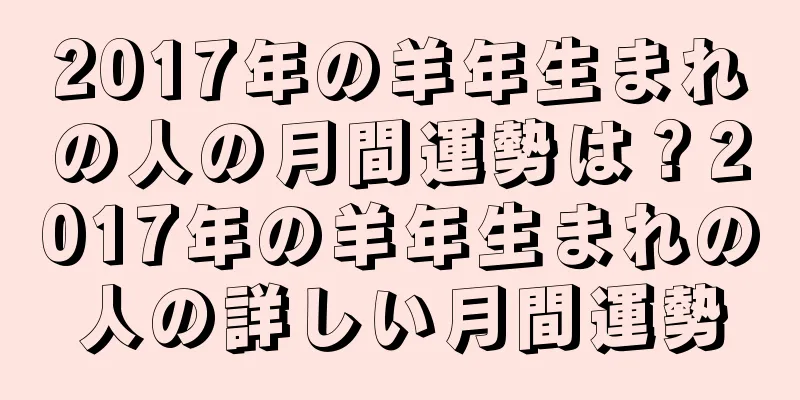 2017年の羊年生まれの人の月間運勢は？2017年の羊年生まれの人の詳しい月間運勢