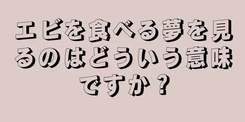 エビを食べる夢を見るのはどういう意味ですか？