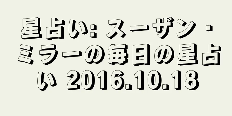 星占い: スーザン・ミラーの毎日の星占い 2016.10.18