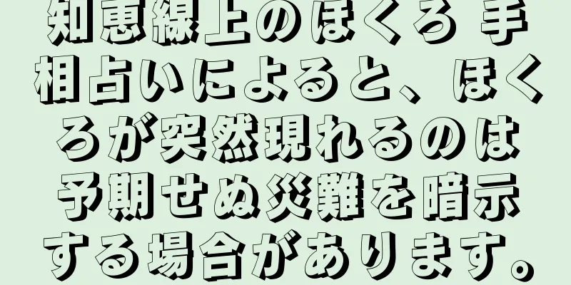 知恵線上のほくろ 手相占いによると、ほくろが突然現れるのは予期せぬ災難を暗示する場合があります。