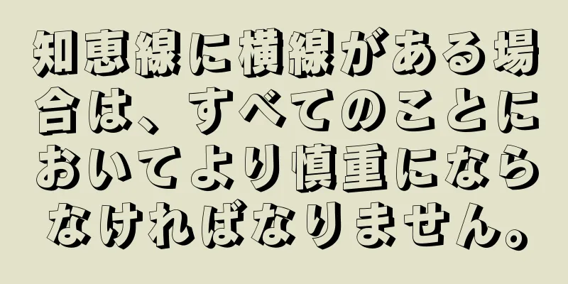 知恵線に横線がある場合は、すべてのことにおいてより慎重にならなければなりません。