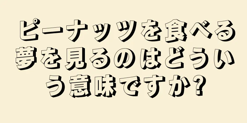ピーナッツを食べる夢を見るのはどういう意味ですか?