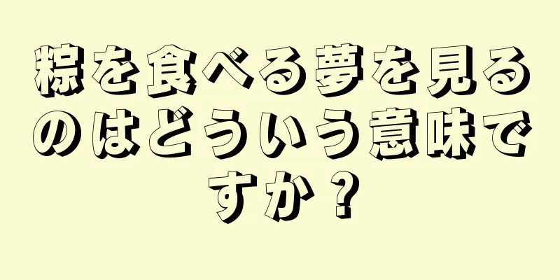 粽を食べる夢を見るのはどういう意味ですか？