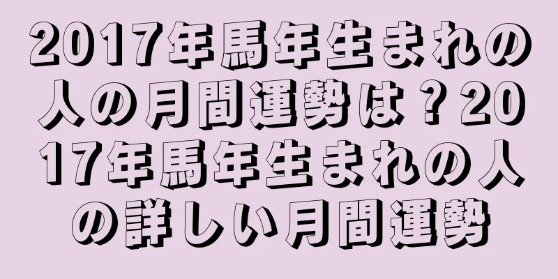 2017年馬年生まれの人の月間運勢は？2017年馬年生まれの人の詳しい月間運勢