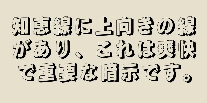 知恵線に上向きの線があり、これは爽快で重要な暗示です。