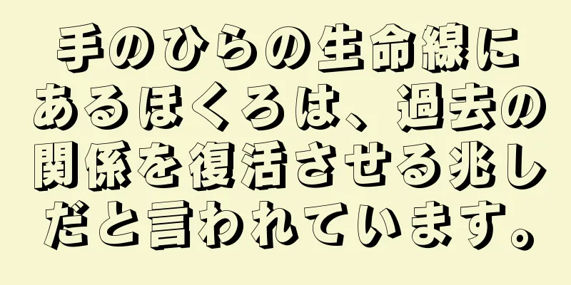 手のひらの生命線にあるほくろは、過去の関係を復活させる兆しだと言われています。