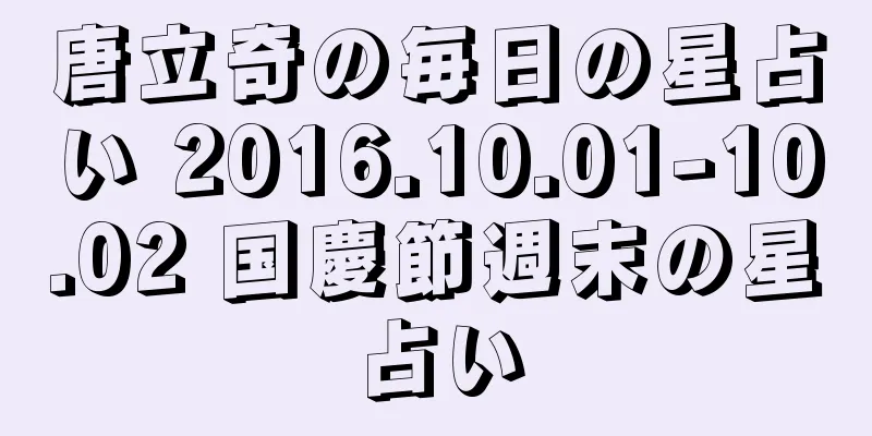 唐立奇の毎日の星占い 2016.10.01-10.02 国慶節週末の星占い
