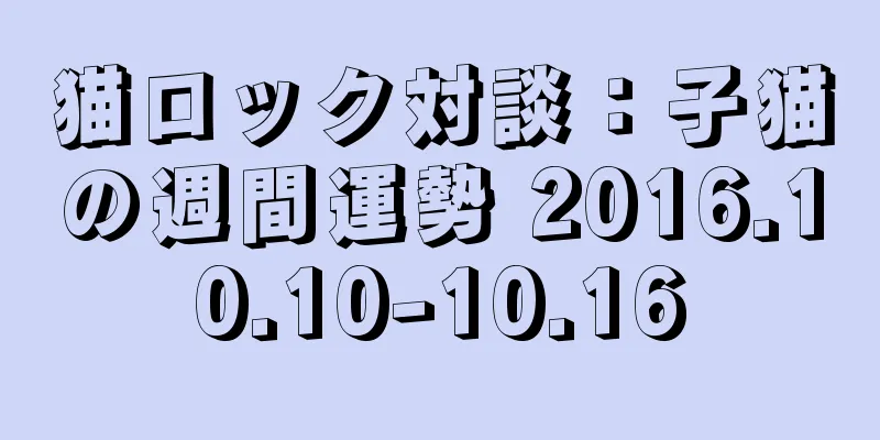 猫ロック対談：子猫の週間運勢 2016.10.10-10.16