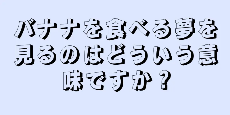 バナナを食べる夢を見るのはどういう意味ですか？