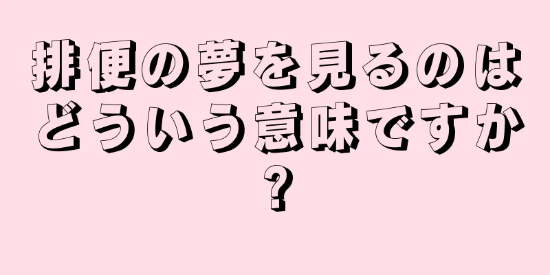排便の夢を見るのはどういう意味ですか?