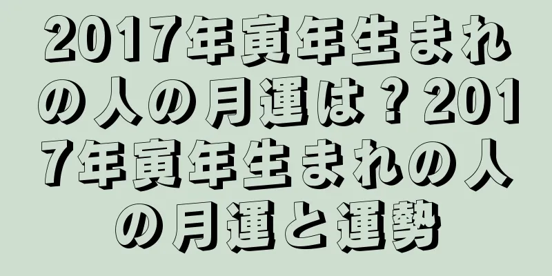 2017年寅年生まれの人の月運は？2017年寅年生まれの人の月運と運勢