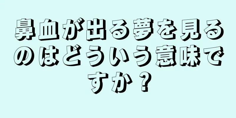鼻血が出る夢を見るのはどういう意味ですか？