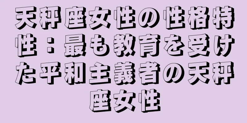 天秤座女性の性格特性：最も教育を受けた平和主義者の天秤座女性