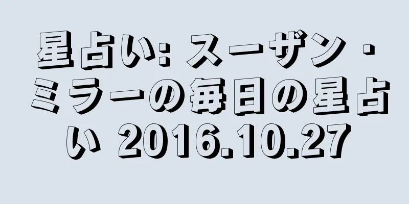 星占い: スーザン・ミラーの毎日の星占い 2016.10.27