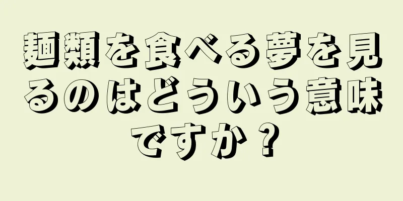 麺類を食べる夢を見るのはどういう意味ですか？