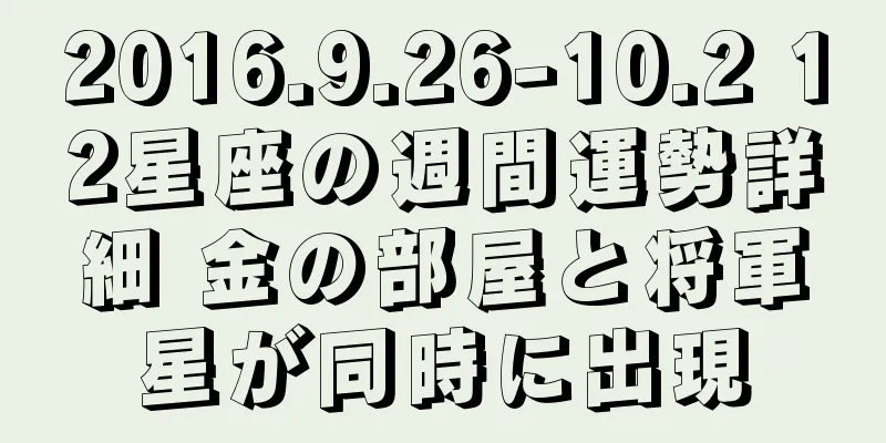 2016.9.26-10.2 12星座の週間運勢詳細 金の部屋と将軍星が同時に出現