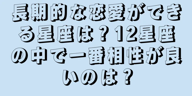 長期的な恋愛ができる星座は？12星座の中で一番相性が良いのは？