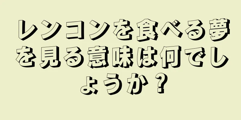 レンコンを食べる夢を見る意味は何でしょうか？