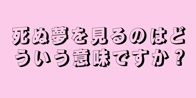 死ぬ夢を見るのはどういう意味ですか？