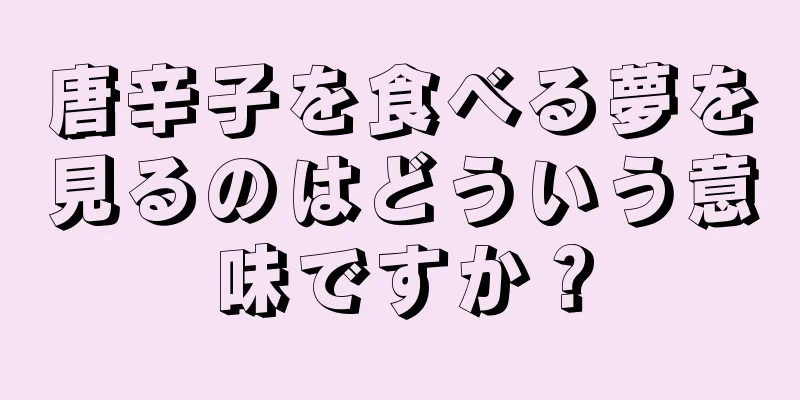 唐辛子を食べる夢を見るのはどういう意味ですか？