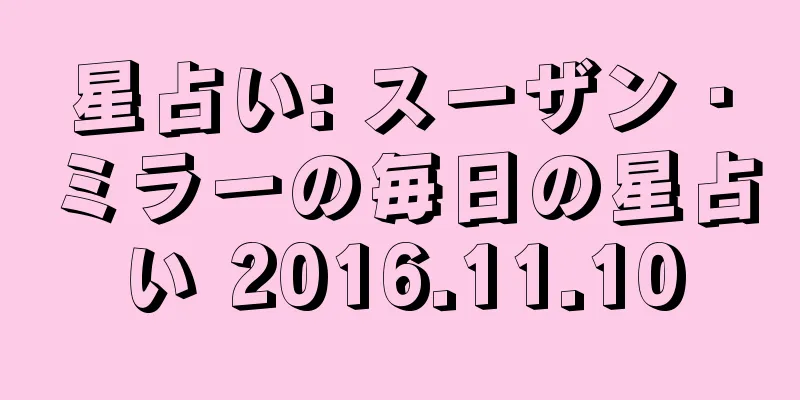 星占い: スーザン・ミラーの毎日の星占い 2016.11.10