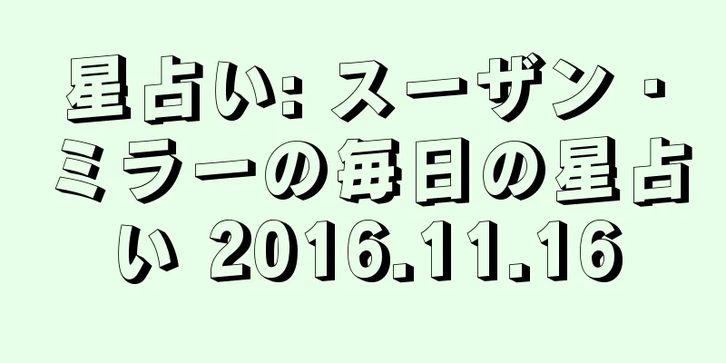 星占い: スーザン・ミラーの毎日の星占い 2016.11.16