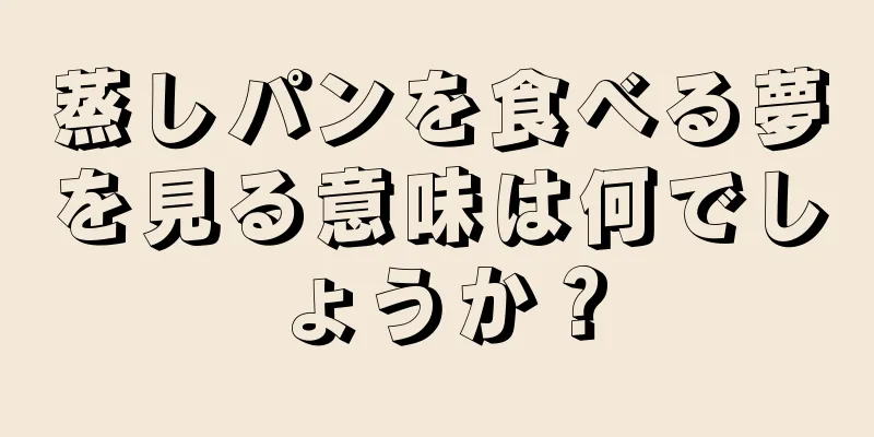 蒸しパンを食べる夢を見る意味は何でしょうか？