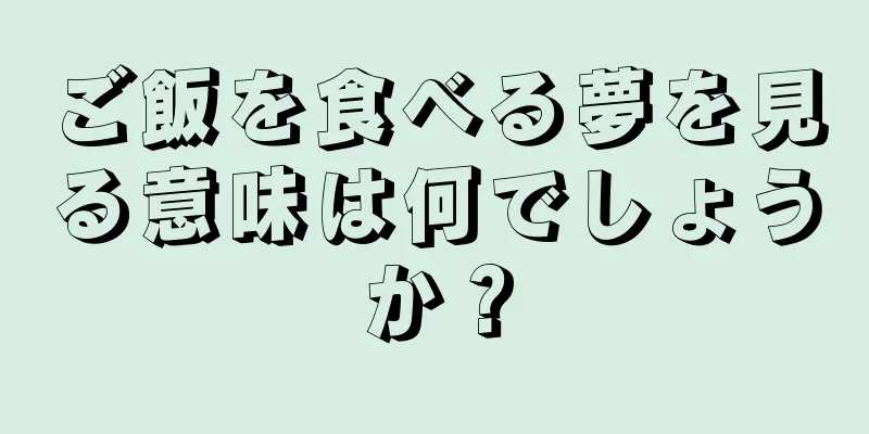 ご飯を食べる夢を見る意味は何でしょうか？