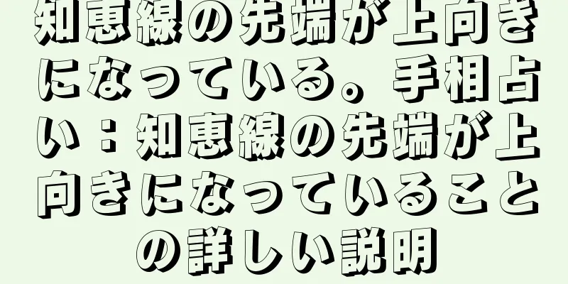 知恵線の先端が上向きになっている。手相占い：知恵線の先端が上向きになっていることの詳しい説明