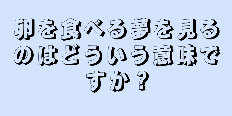 卵を食べる夢を見るのはどういう意味ですか？