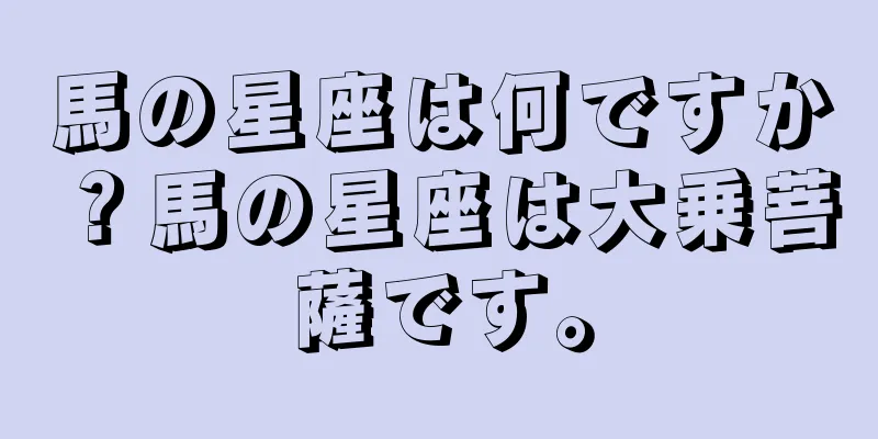 馬の星座は何ですか？馬の星座は大乗菩薩です。