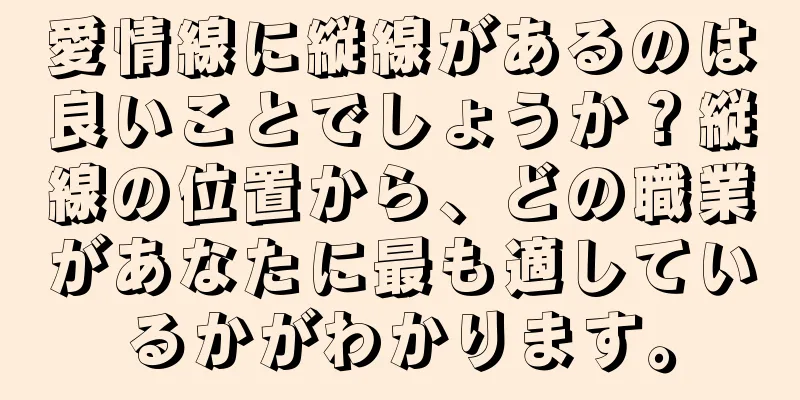 愛情線に縦線があるのは良いことでしょうか？縦線の位置から、どの職業があなたに最も適しているかがわかります。