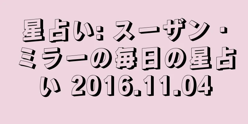 星占い: スーザン・ミラーの毎日の星占い 2016.11.04