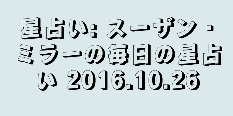 星占い: スーザン・ミラーの毎日の星占い 2016.10.26