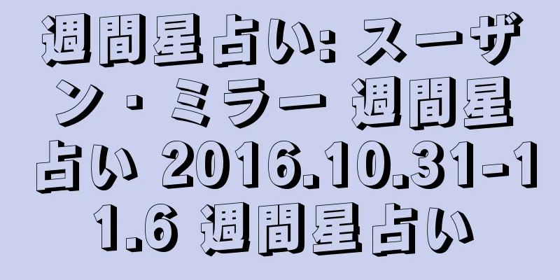 週間星占い: スーザン・ミラー 週間星占い 2016.10.31-11.6 週間星占い