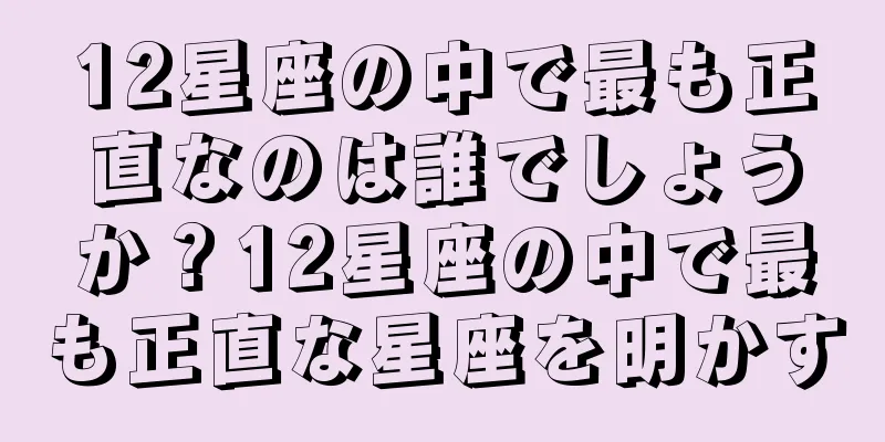 12星座の中で最も正直なのは誰でしょうか？12星座の中で最も正直な星座を明かす
