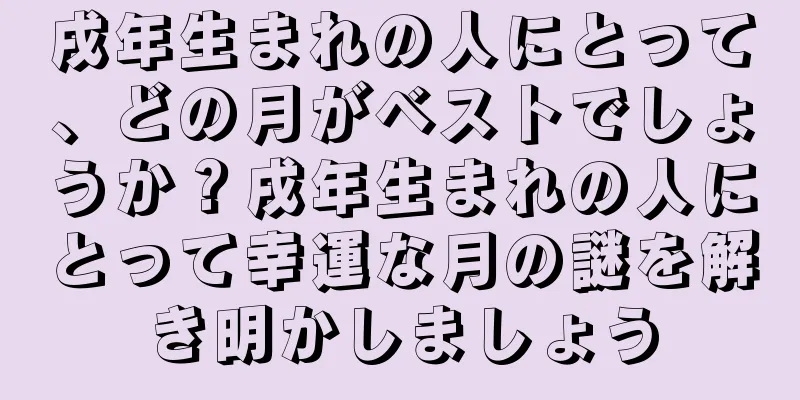戌年生まれの人にとって、どの月がベストでしょうか？戌年生まれの人にとって幸運な月の謎を解き明かしましょう