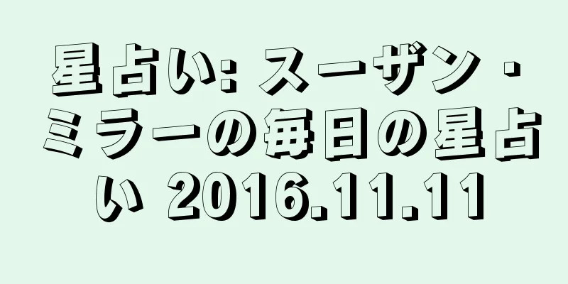 星占い: スーザン・ミラーの毎日の星占い 2016.11.11
