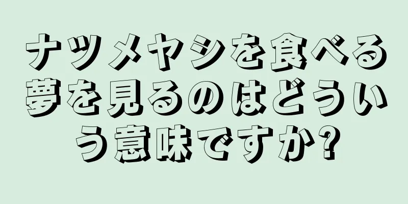 ナツメヤシを食べる夢を見るのはどういう意味ですか?