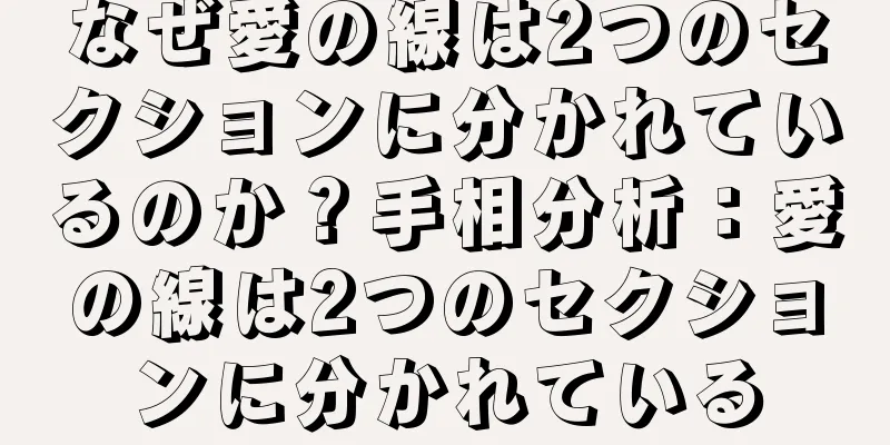 なぜ愛の線は2つのセクションに分かれているのか？手相分析：愛の線は2つのセクションに分かれている
