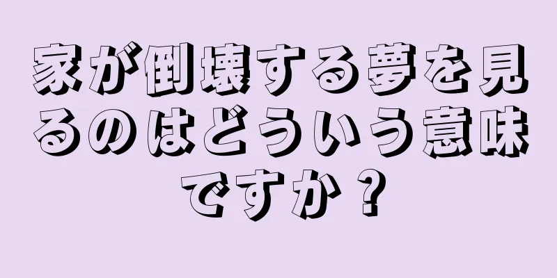 家が倒壊する夢を見るのはどういう意味ですか？