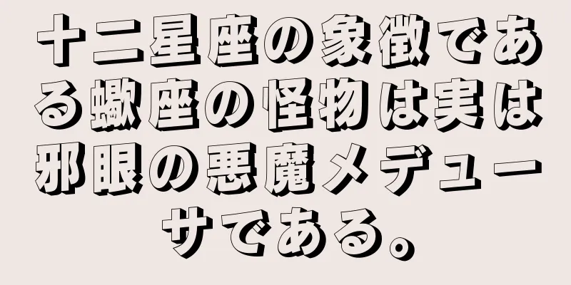 十二星座の象徴である蠍座の怪物は実は邪眼の悪魔メデューサである。