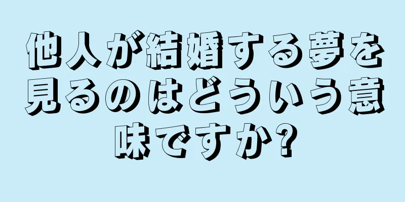 他人が結婚する夢を見るのはどういう意味ですか?