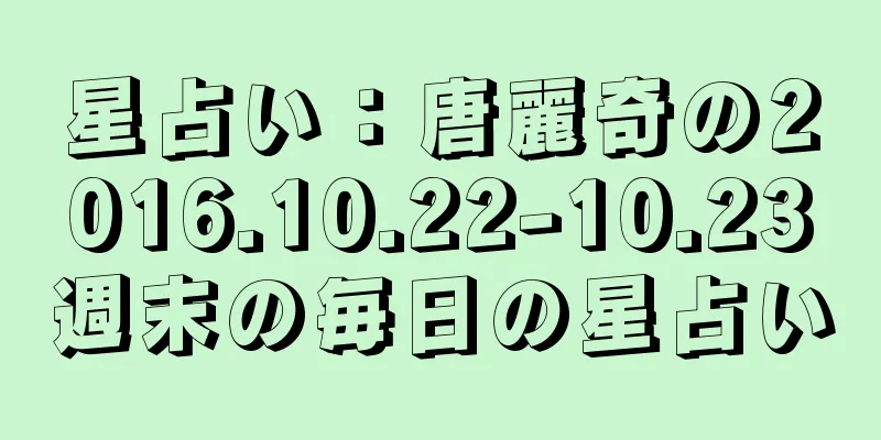 星占い：唐麗奇の2016.10.22-10.23週末の毎日の星占い