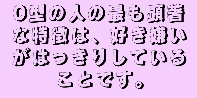 O型の人の最も顕著な特徴は、好き嫌いがはっきりしていることです。