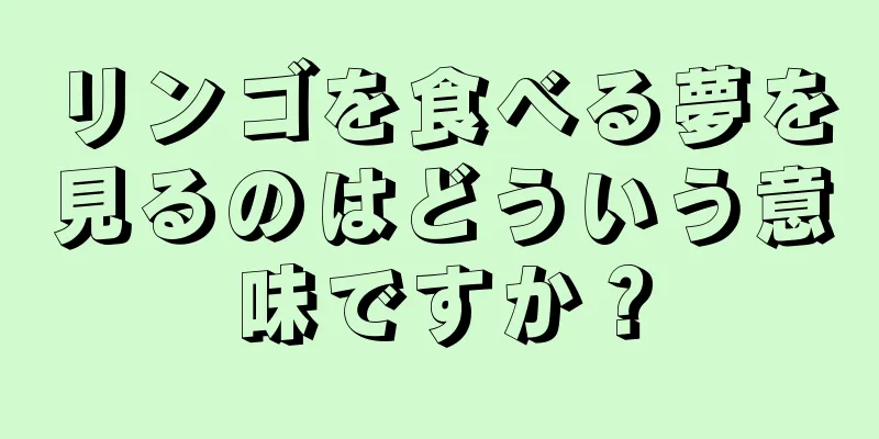 リンゴを食べる夢を見るのはどういう意味ですか？