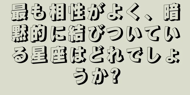 最も相性がよく、暗黙的に結びついている星座はどれでしょうか?