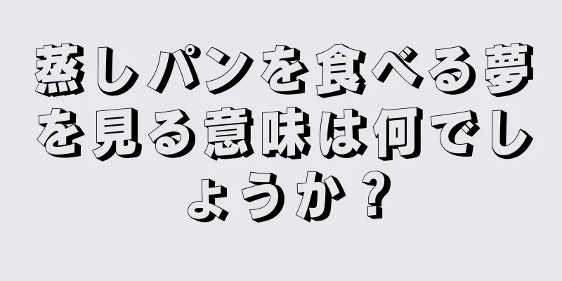 蒸しパンを食べる夢を見る意味は何でしょうか？