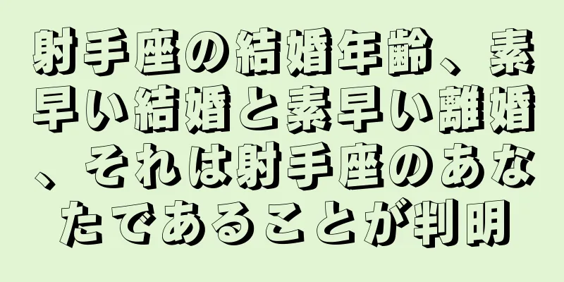 射手座の結婚年齢、素早い結婚と素早い離婚、それは射手座のあなたであることが判明